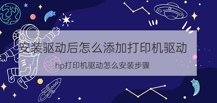 安装驱动后怎么添加打印机驱动 hp打印机驱动怎么安装步骤？